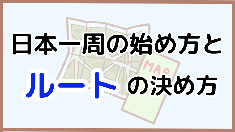 【日本一周の始め方】おすすめルートと決め方のポイントを詳しく解説
